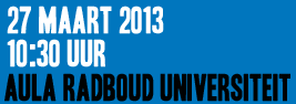 27 Maart 2013 Aula Radboud Universiteit